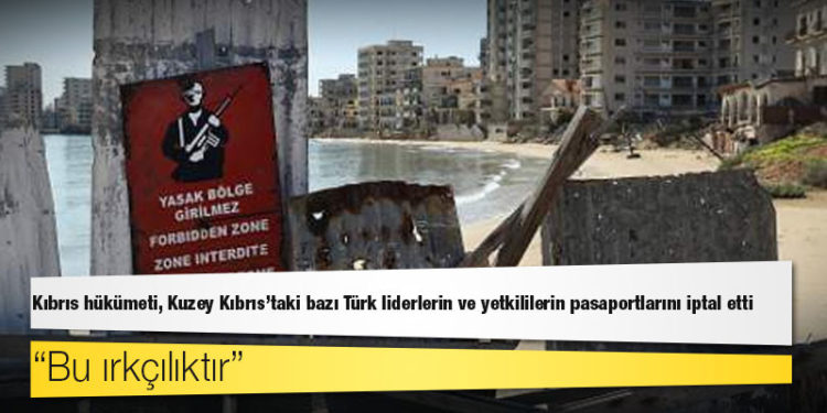 Kıbrıs hükümeti, Kuzey Kıbrıs’taki bazı Türk liderlerin ve yetkililerin pasaportlarını iptal etti