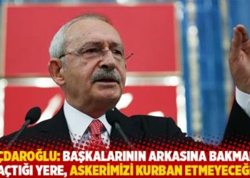 Kılı&ccedil;daroğlu: Başkalarının arkasına bakmadan ka&ccedil;tığı yere, askerimizi kurban etmeyeceğiz