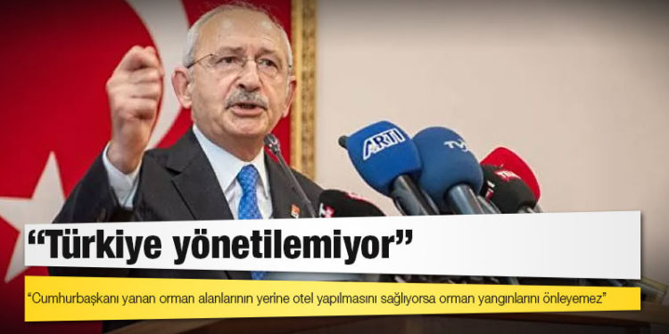 Kılıçdaroğlu: Cumhurbaşkanı yanan orman alanlarının yerine otel yapılmasını sağlıyorsa orman yangınlarını önleyemez