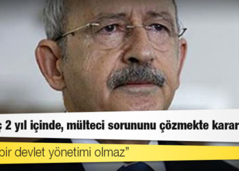 Kılıçdaroğlu: En geç 2 yıl içinde, mülteci sorununu çözmekte kararlıyım