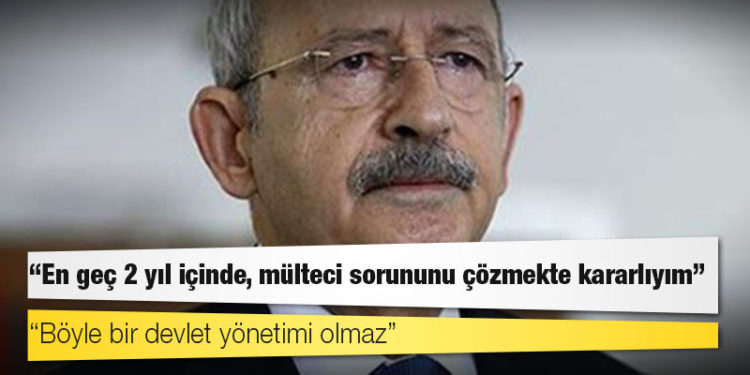 Kılıçdaroğlu: En geç 2 yıl içinde, mülteci sorununu çözmekte kararlıyım