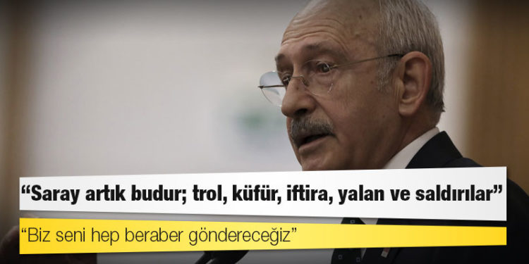 Kılıçdaroğlu: Saray artık budur; trol, küfür, iftira, yalan ve saldırılar