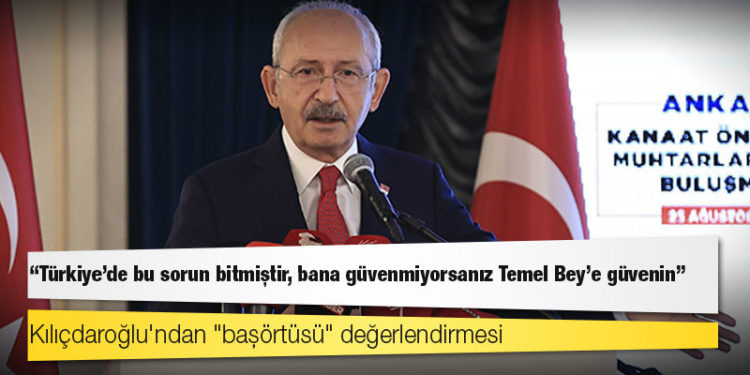 Kılıçdaroğlu'ndan "başörtüsü" değerlendirmesi: Türkiye'de bu sorun bitmiştir, bana güvenmiyorsanız Temel Bey'e güvenin