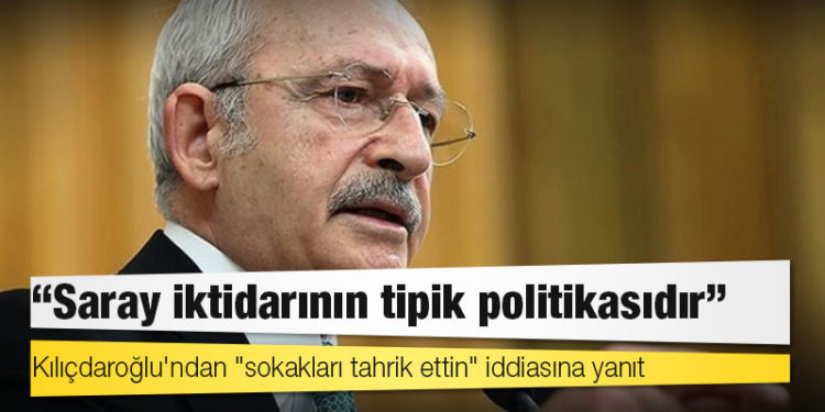 Kılıçdaroğlu'ndan "sokakları tahrik ettin" iddiasına yanıt: Saray iktidarının tipik politikasıdır