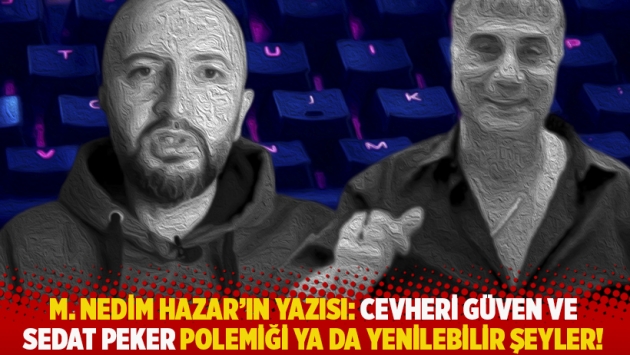 M. Nedim Hazar'ın yazısı: Cevheri Güven ve Sedat Peker polemiği ya da yenilebilir şeyler!