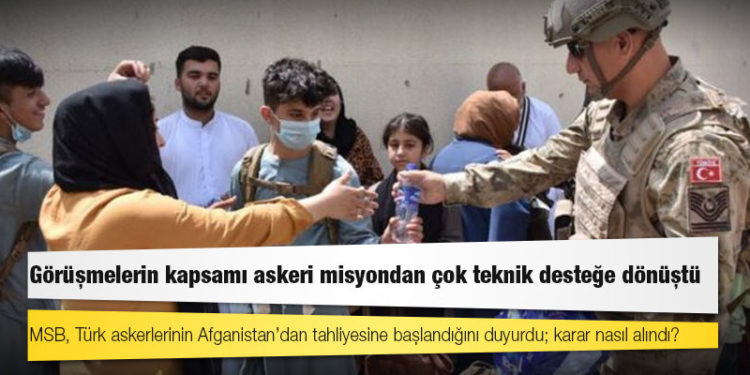 MSB, Türk askerlerinin Afganistan’dan tahliyesine başlandığını duyurdu; karar nasıl alındı?