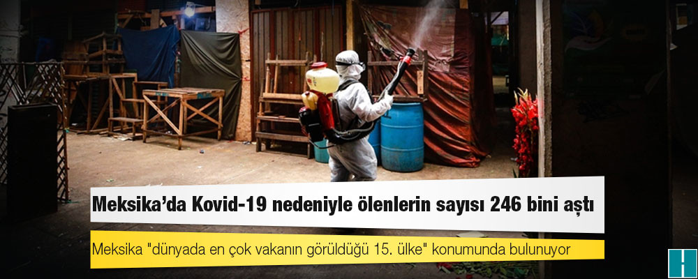 Meksika'da Kovid-19 nedeniyle ölenlerin sayısı 246 bini aştı