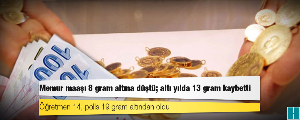 Memur maaşı 8 gram altına düştü; altı yılda 13 gram kaybetti