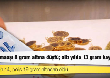 Memur maaşı 8 gram altına düştü; altı yılda 13 gram kaybetti