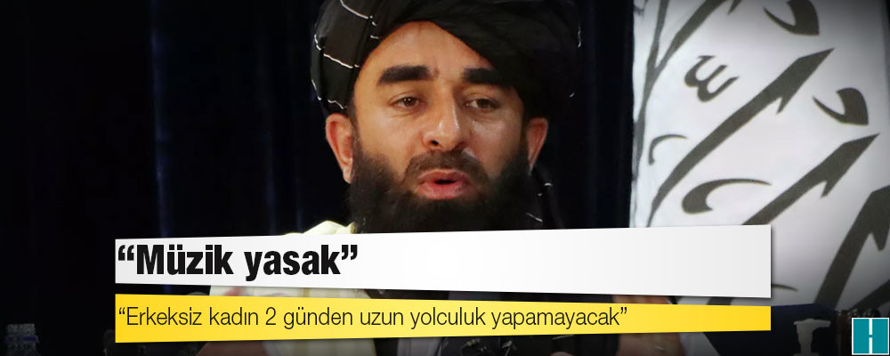 NYT'ye konuşan Taliban Sözcüsü: Müzik yasak, erkeksiz kadın 2 günden uzun yolculuk yapamayacak