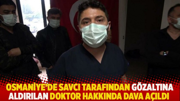 Osmaniye'de savcı tarafından gözaltına aldırılan doktor hakkında dava açıldı