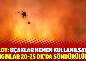 Pilot: U&ccedil;aklar hemen kullanılsaydı yangınlar 20-25 dk&rsquo;da s&ouml;nd&uuml;r&uuml;l&uuml;rd&uuml;