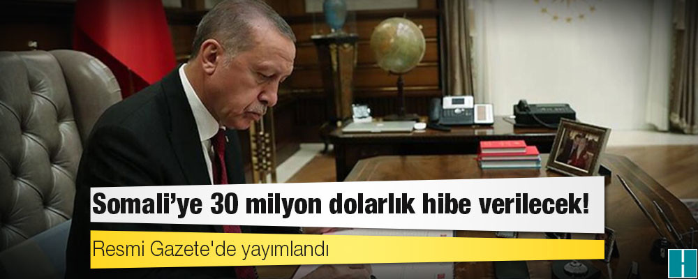 Resmi Gazete'de yayımlandı: Somali'ye 30 milyon dolarlık hibe verilecek!