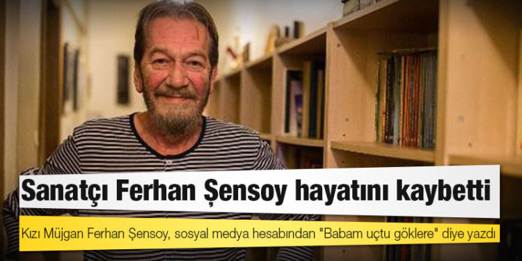 Sanatçı Ferhan Şensoy hayatını kaybetti