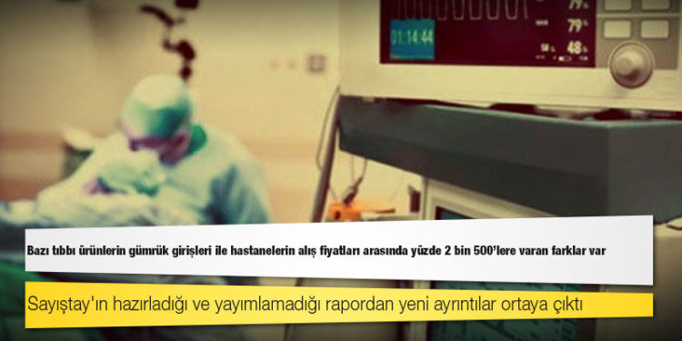 Sayıştay raporu: Bazı tıbbı ürünlerin gümrük girişleri ile hastanelerin alış fiyatları arasında yüzde 2 bin 500’lere varan farklar var