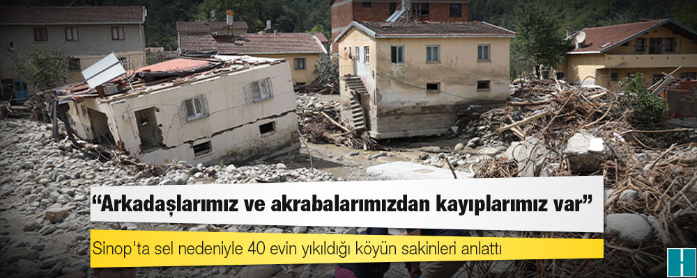 Sinop'ta sel nedeniyle 40 evin yıkıldığı köyün sakinleri anlattı; "Arkadaşlarımız ve akrabalarımızdan kayıplarımız var"