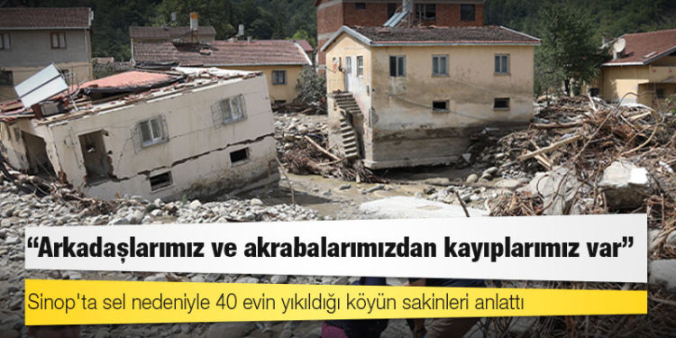 Sinop'ta sel nedeniyle 40 evin yıkıldığı köyün sakinleri anlattı; "Arkadaşlarımız ve akrabalarımızdan kayıplarımız var"