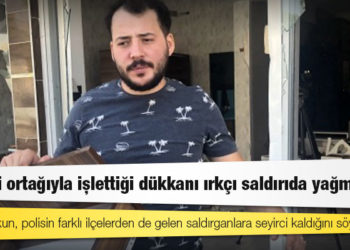 Suriyeli ortağıyla işlettiği dükkanı ırkçı saldırıda yağmalandı