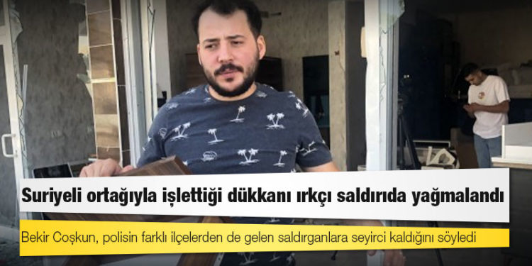 Suriyeli ortağıyla işlettiği dükkanı ırkçı saldırıda yağmalandı