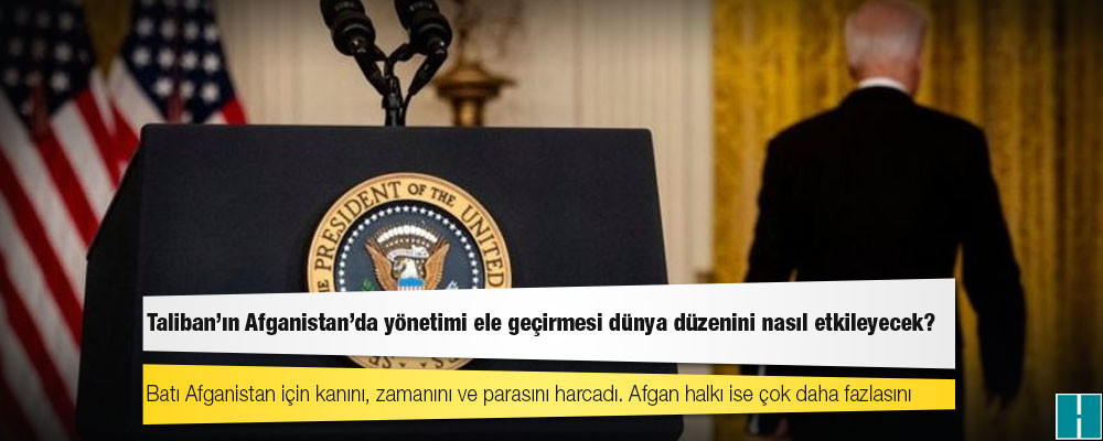 Taliban'ın Afganistan'da yönetimi ele geçirmesi dünya düzenini nasıl etkileyecek?