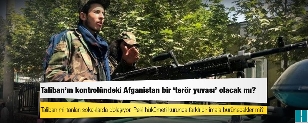 Taliban'ın kontrolündeki Afganistan bir 'terör yuvası' olacak mı?