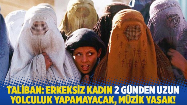 Taliban: Erkeksiz kadın 2 günden uzun yolculuk yapamayacak, müzik yasak!