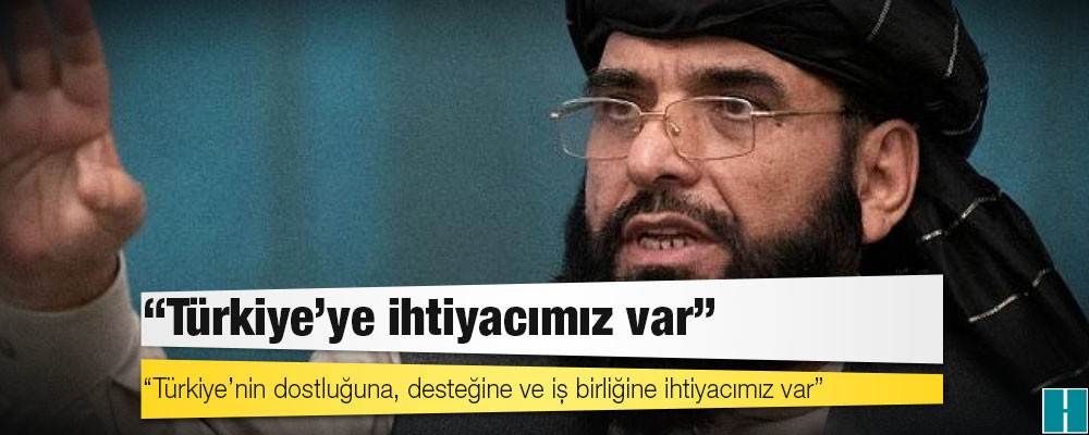 Taliban Sözcüsü Suheyl Şahin: Türkiye'ye ihtiyacımız var