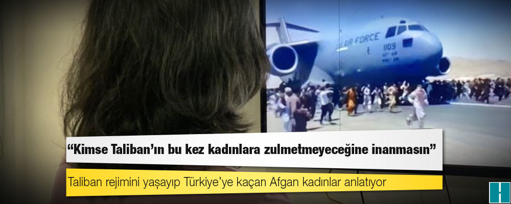 Taliban rejimini yaşayıp Türkiye’ye kaçan Afgan kadınlar anlatıyor: “Kimse Taliban’ın bu kez kadınlara zulmetmeyeceğine inanmasın”