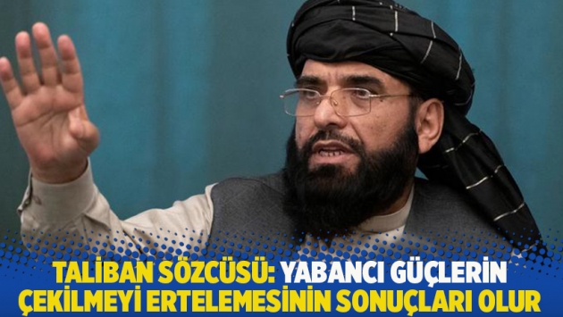 Taliban sözcüsü: Yabancı güçlerin çekilmeyi ertelemesinin sonuçları olur