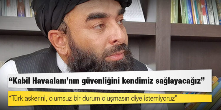 Taliban sözcüsü: Kabil Havaalanı'nın güvenliğini kendimiz sağlayacağız; Türk askerini, olumsuz bir durum oluşmasın diye istemiyoruz