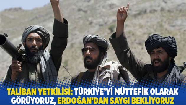 Taliban yetkilisi: Türkiye'yi müttefik olarak görüyoruz, Erdoğan'dan saygı bekliyoruz