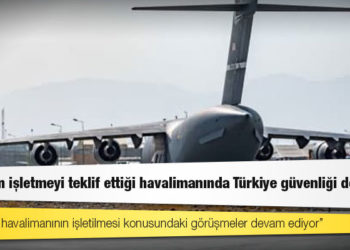 Taliban’ın işletmeyi teklif ettiği havalimanında Türkiye güvenliği de istiyor