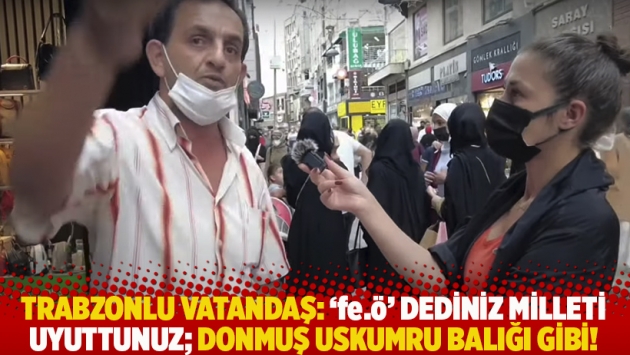 Trabzonlu vatandaş: 'fe.ö' dediniz milleti uyuttunuz; donmuş uskumru balığı gibi!