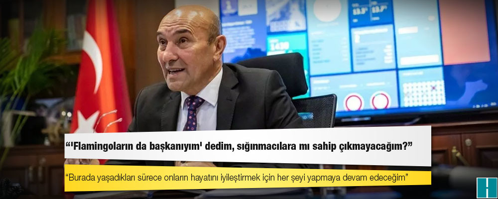 Tunç Soyer: 'Flamingoların da başkanıyım' dedim, sığınmacılara mı sahip çıkmayacağım?