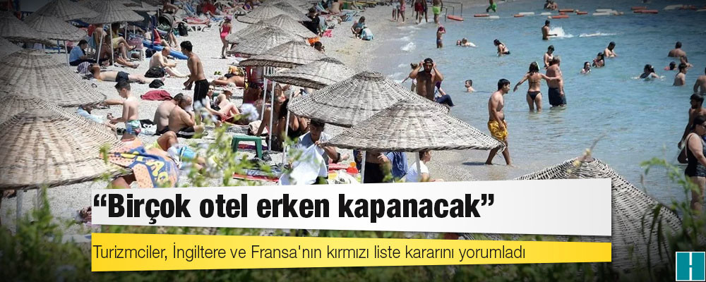 Turizmciler, İngiltere ve Fransa'nın kırmızı liste kararını yorumladı: 'Birçok otel erken kapanacak'