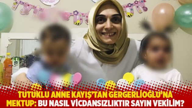 Tutuklu anne Kayış'tan Gergerlioğlu'na mektup: Bu nasıl vicdansızlıktır sayın vekilim?