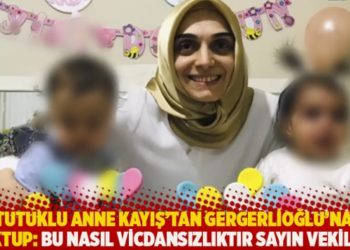 Tutuklu anne Kayış'tan Gergerlioğlu'na mektup: Bu nasıl vicdansızlıktır sayın vekilim?