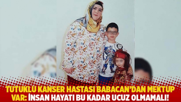 Tutuklu kanser hastası Babacan'dan mektup var: İnsan hayatı bu kadar ucuz olmamalı!