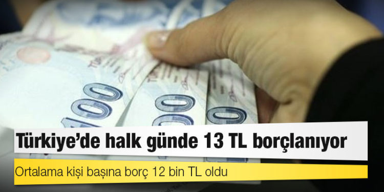 Türkiye’de halk günde 13 TL borçlanıyor, ortalama kişi başına borç 12 bin TL oldu