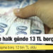 Türkiye’de halk günde 13 TL borçlanıyor, ortalama kişi başına borç 12 bin TL oldu