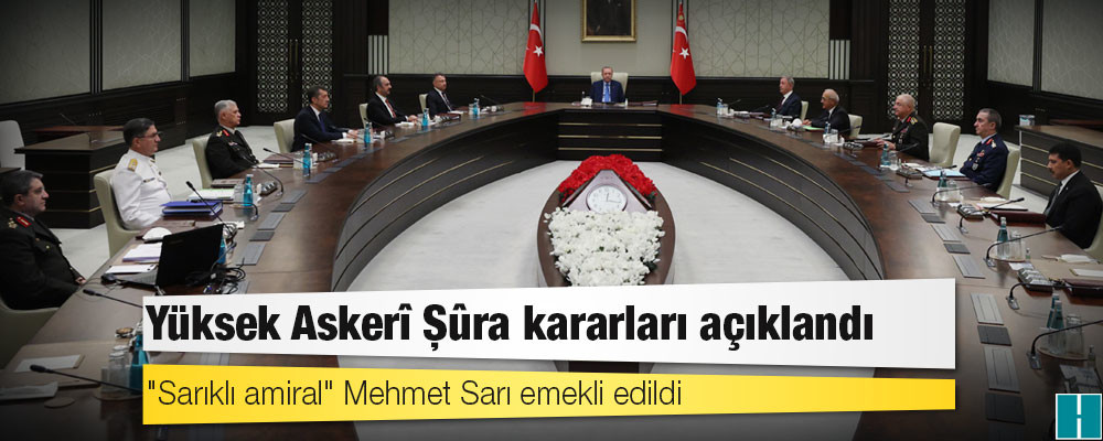 Yüksek Askerî Şûra kararları açıklandı: "Sarıklı amiral" Mehmet Sarı emekli edildi