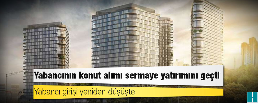 Yabancının konut alımı sermaye yatırımını geçti