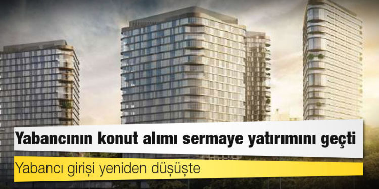 Yabancının konut alımı sermaye yatırımını geçti