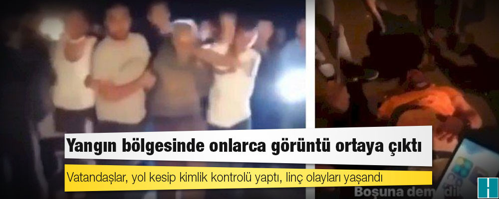 Yangın bölgesinde onlarca görüntü ortaya çıktı: Vatandaşlar, yol kesip kimlik kontrolü yaptı, linç olayları yaşandı