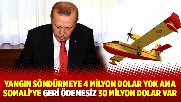 Yangın söndürmeye 4 milyon dolar yok ama Somali’ye geri ödemesiz 30 milyon dolar var