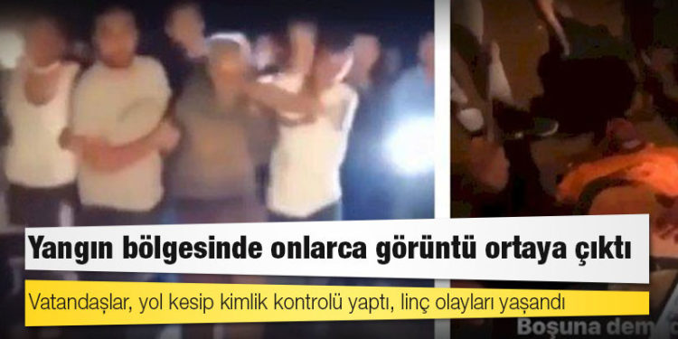Yangın bölgesinde onlarca görüntü ortaya çıktı: Vatandaşlar, yol kesip kimlik kontrolü yaptı, linç olayları yaşandı