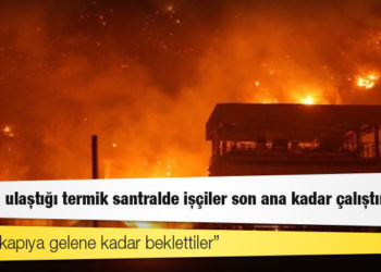 Yangının ulaştığı termik santralde işçiler son ana kadar çalıştırılmış