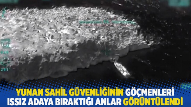 Yunan sahil güvenliğinin göçmenleri ıssız adaya bıraktığı anlar görüntülendi