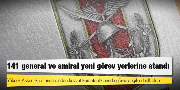 Yüksek Askeri Şura'nın ardından kuvvet komutanlıklarında görev dağılımı belli oldu: 141 general ve amiral yeni görev yerlerine atandı