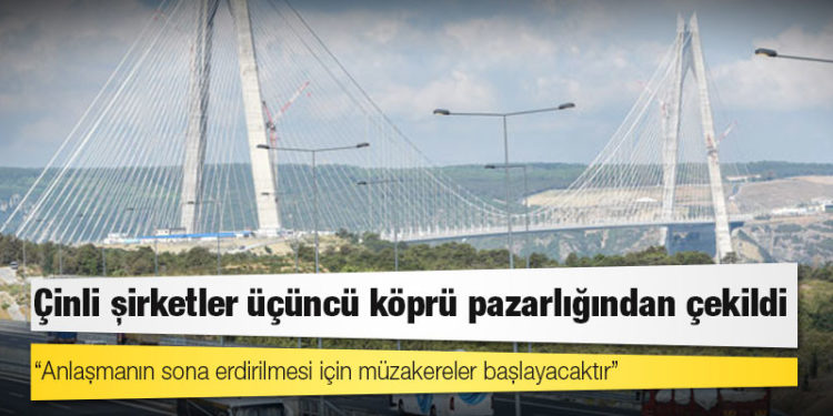 Çinli şirketler üçüncü köprü pazarlığından çekildi